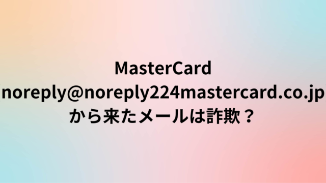 MasterCard(noreply@no-reply224-mastercard.co.jp)から来たメールは詐欺